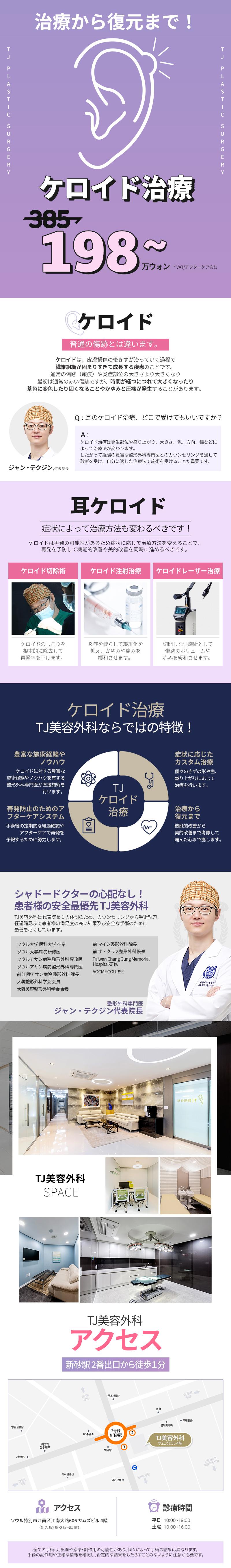 TJ ケロイド治療 ケロイド治療は発生部位や盛り上がり、大きさ、色、方向、幅などによって治療法が変わります。
したがって経験の豊富な整形外科専門医とのカウンセリングを通して診断を受け、自分に適した治療法で施術を受けることだ重要です。